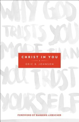 Christ in You: Why God Trusts You More Than You Trust Yourself by Johnson, Eric B.