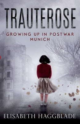 Trauterose: Growing Up in Postwar Munich by Haggblade, Elisabeth