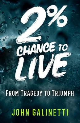 2% Percent Chance to Live: From Tragedy to Triumph by Galinetti, John