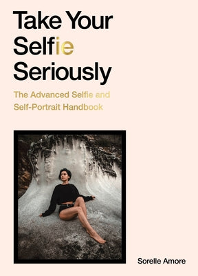 Take Your Selfie Seriously: The Advanced Selfie Handbook by Amore, Sorelle