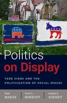 Politics on Display: Yard Signs and the Politicization of Social Spaces by Makse, Todd