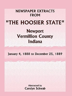 Newspaper Extracts from The Hoosier State Newspapers, Newport, Vermillion County, Indiana, January 4, 1888 - December 25, 1889 by Schwab, Carolyn