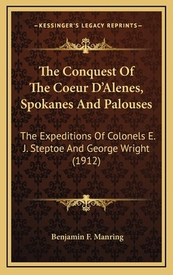 The Conquest of the Coeur d'Alenes, Spokanes and Palouses: The Expeditions of Colonels E. J. Steptoe and George Wright (1912) by Manring, Benjamin F.