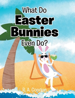 What Do Easter Bunnies Even Do? by Condon, R. A.