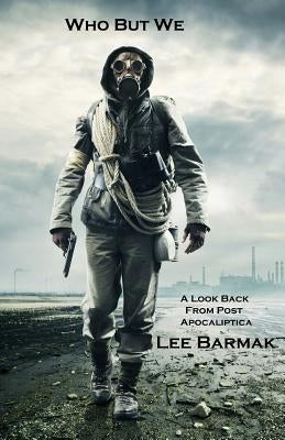 Who But We: A Look Back From Post Apocaliptica by Barmak, Lee