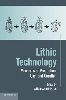 Lithic Technology: Measures of Production, Use and Curation by Andrefsky Jr, William