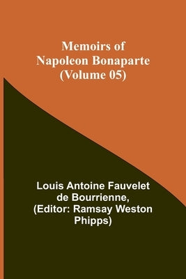 Memoirs of Napoleon Bonaparte (Volume 05) by Antoine Fauvelet De Bourrienne, Louis