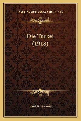 Die Turkei (1918) by Krause, Paul R.