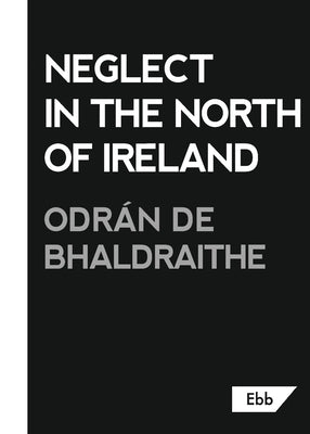 Neglect in the North of Ireland by Bhaldraithe, Odrán de