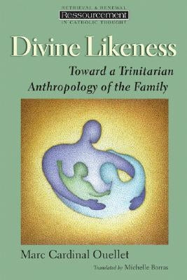 Divine Likeness: Toward a Trinitarian Anthropology of the Family by Ouellet, Marc Cardinal