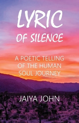 Lyric of Silence: A Poetic Telling of the Human Soul Journey by John, Jaiya