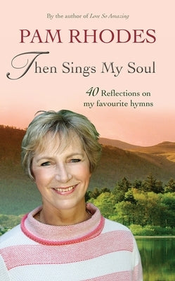 Then Sings My Soul: 40 reflections on my favourite hymns by Rhodes, Pam