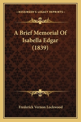 A Brief Memorial Of Isabella Edgar (1839) by Lockwood, Frederick Vernon