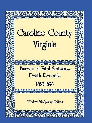 Caroline County, Virginia Bureau of Vital Statistics Death Records, 1853-1896 by Collins, Herbert Ridgeway