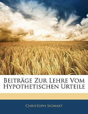 Beitrage Zur Lehre Vom Hypothetischen Urteile by Sigwart, Christoph