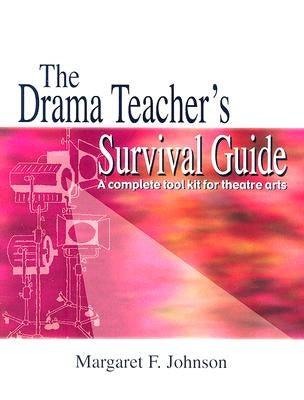 The Drama Teacher's Survival Guide: A Complete Toolkit for Theatre Arts by Johnson, Margaret F.