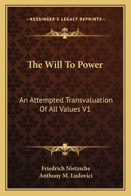 The Will to Power: An Attempted Transvaluation of All Values V1: Books One and Two (1914) by Nietzsche, Friedrich Wilhelm