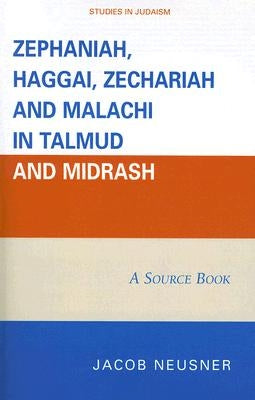 Zephaniah, Haggai, Zechariah, and Malachi in Talmud and Midrash: A Source Book by Neusner, Jacob