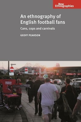 An Ethnography of English Football Fans: Cans, Cops and Carnivals by Pearson, Geoff