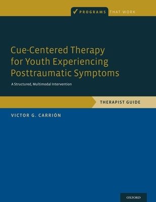 Cue-Centered Therapy for Youth Experiencing Posttraumatic Symptoms: A Structured, Multi-Modal Intervention, Therapist Guide by Carrión, Victor G.
