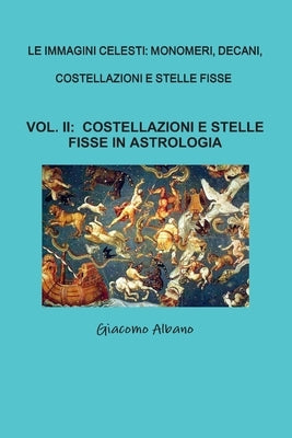 Le Immagini Celesti: Monomeri, Decani, Costellazioni E Stelle Fisse Vol. II Costellazioni E Stelle Fisse in Astrologia by Albano, Giacomo