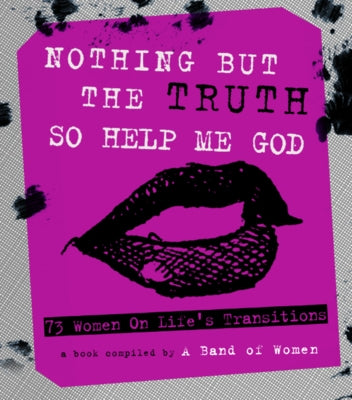 Nothing But the Truth So Help Me God: 73 Women on Life's Transitions by Women, A. Band of