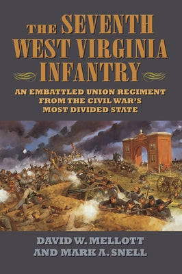 The Seventh West Virginia Infantry: An Embattled Union Regiment from the Civil War's Most Divided State by Mellott, David W.