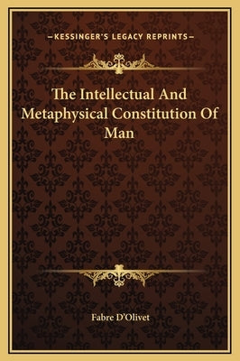 The Intellectual and Metaphysical Constitution of Man by D'Olivet, Fabre