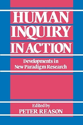 Human Inquiry in Action: Developments in New Paradigm Research by Reason, Peter W.