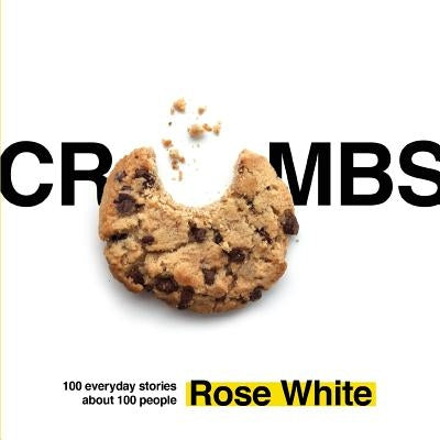 Crumbs: 100 Everyday Stories about 100 People by White, Rose