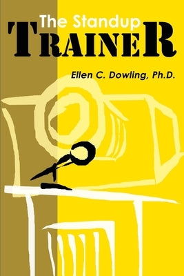 The Standup Trainer: Techniques from the Theater and the Comedy Club to Help Your Students Laugh, Stay Awake, and Learn Something Useful by Dowling, Ellen C.