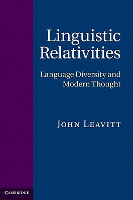 Linguistic Relativities: Language Diversity and Modern Thought by Leavitt, John