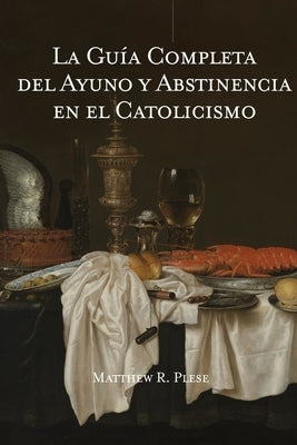 La Guía Completa del Ayuno y Abstinencia en el Catolicismo by Salas, Santiago D.