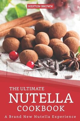 The Ultimate Nutella Cookbook: A Brand New Nutella Experience by Brown, Heston