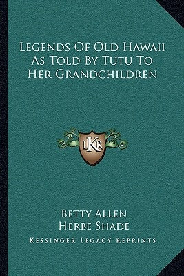 Legends Of Old Hawaii As Told By Tutu To Her Grandchildren by Allen, Betty