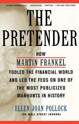 The Pretender: How Martin Frankel Fooled the Financial World and Led the Feds on One of the Most Publicized Manhunts in History by Pollock, Ellen Joan