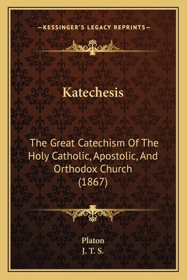 Katechesis: The Great Catechism Of The Holy Catholic, Apostolic, And Orthodox Church (1867) by Platon