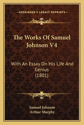 The Works Of Samuel Johnson V4: With An Essay On His Life And Genius (1801) by Johnson, Samuel