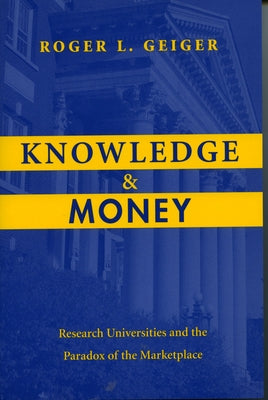 Knowledge and Money: Research Universities and the Paradox of the Marketplace by Geiger, Roger L.