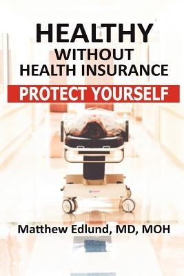 Healthy Without Health Insurance: Protect Yourself by Edlund, Matthew