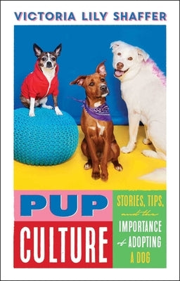 Pup Culture: Stories, Tips, and the Importance of Adopting a Dog by Shaffer, Victoria Lily