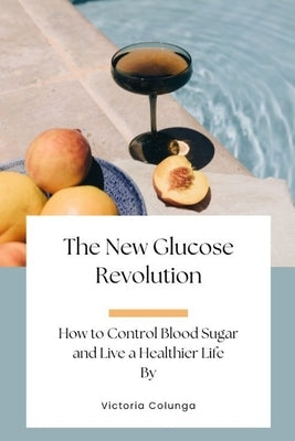 The New Glucose Revolution: How to Control Blood Sugar and Live a Healthier Life by Colunga, Victoria