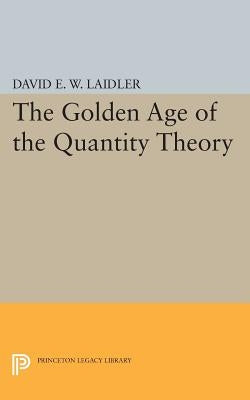 The Golden Age of the Quantity Theory by Laidler, David E. W.