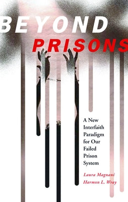 Beyond Prisons: A New Interfaith Paradigm for Our Failed Prison System by Magnani, Lauraet
