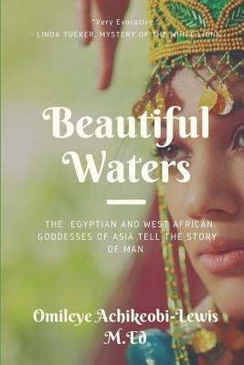Beautiful Waters: The Egyptian and West African Goddesses of Asia Tell the Story of Man by Achikeobi -. Lewis M. Ed, Omileye E.