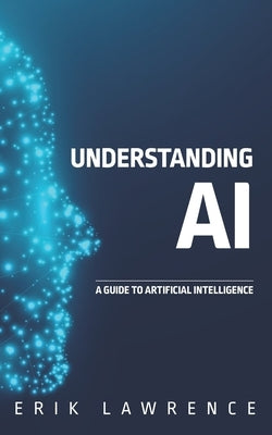Understanding AI: A Guide to Artificial Intelligence by Lawrence, Erik
