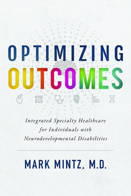 Optimizing Outcomes: Integrated Specialty Healthcare for Individuals with Neurodevelopmental Disabilities by Mintz, Mark