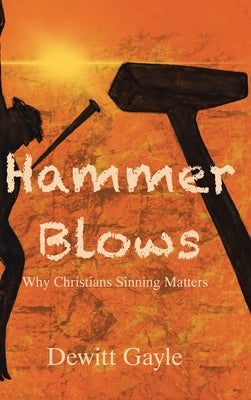 Hammer Blows: Why Christians Sinning Matters by Gayle, DeWitt