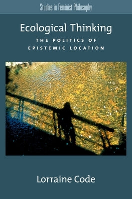 Ecological Thinking: The Politics of Epistemic Location by Code, Lorraine