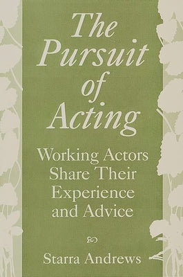 The Pursuit of Acting: Working Actors Share Their Experience and Advice by Andrews, Starra